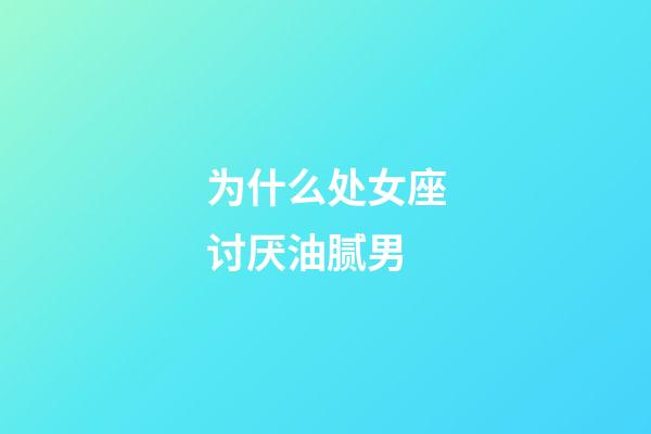 为什么处女座讨厌油腻男-第1张-星座运势-玄机派