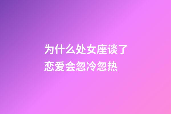 为什么处女座谈了恋爱会忽冷忽热-第1张-星座运势-玄机派