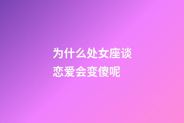 为什么处女座谈恋爱会变傻呢-第1张-星座运势-玄机派