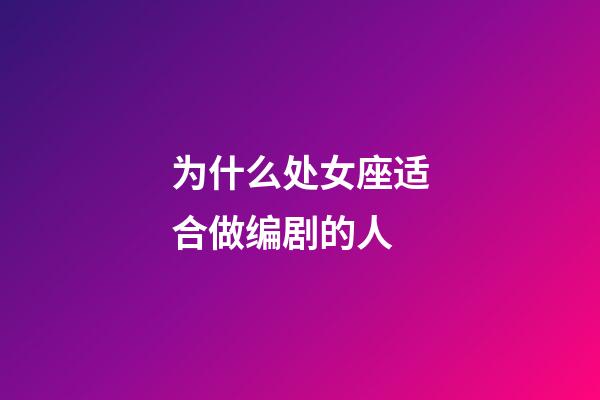 为什么处女座适合做编剧的人-第1张-星座运势-玄机派