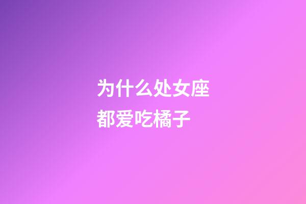 为什么处女座都爱吃橘子-第1张-星座运势-玄机派