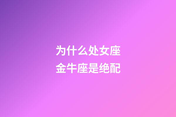 为什么处女座金牛座是绝配-第1张-星座运势-玄机派