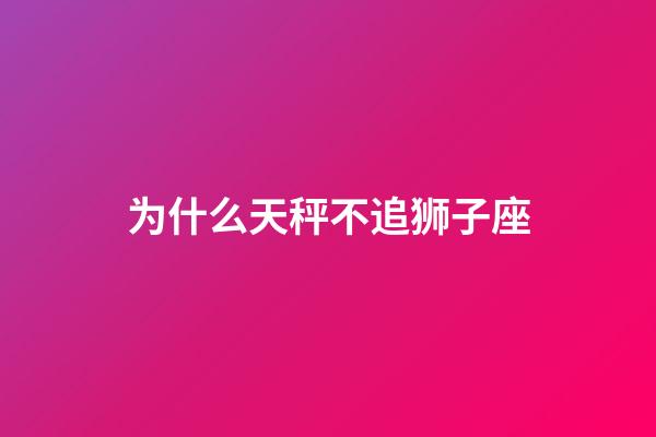 为什么天秤不追狮子座-第1张-星座运势-玄机派