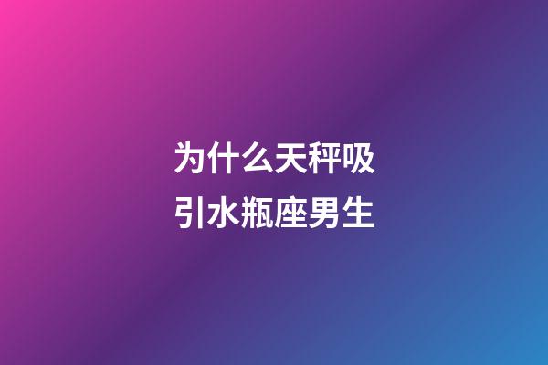 为什么天秤吸引水瓶座男生-第1张-星座运势-玄机派