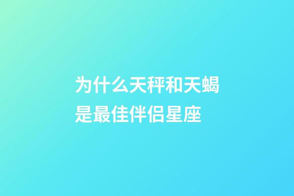 为什么天秤和天蝎是最佳伴侣星座-第1张-星座运势-玄机派