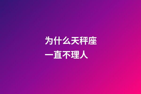 为什么天秤座一直不理人-第1张-星座运势-玄机派