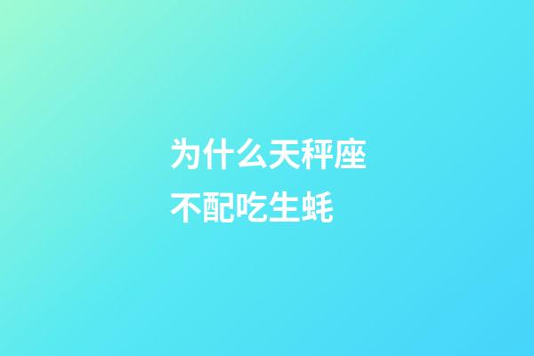 为什么天秤座不配吃生蚝-第1张-星座运势-玄机派