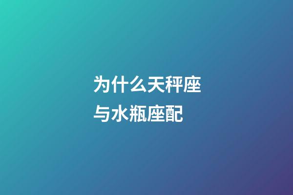 为什么天秤座与水瓶座配-第1张-星座运势-玄机派