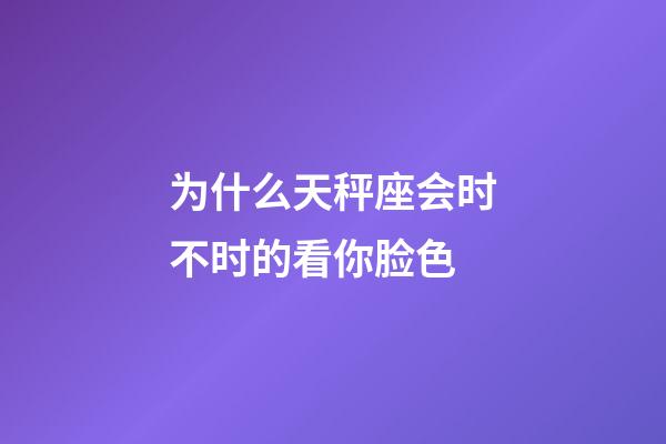 为什么天秤座会时不时的看你脸色-第1张-星座运势-玄机派