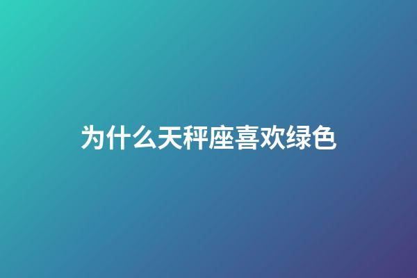 为什么天秤座喜欢绿色-第1张-星座运势-玄机派