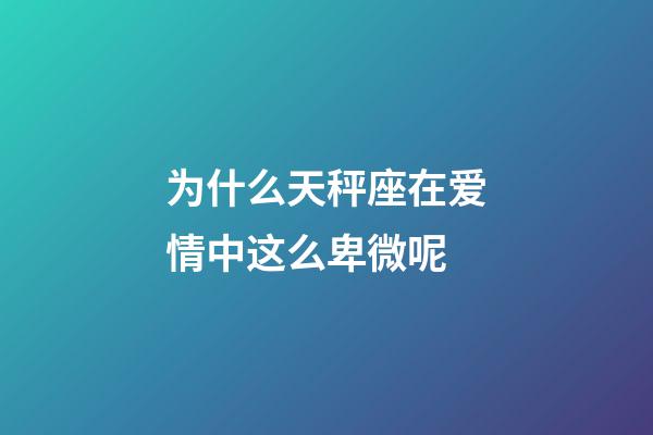 为什么天秤座在爱情中这么卑微呢-第1张-星座运势-玄机派