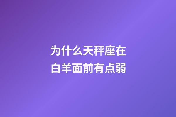 为什么天秤座在白羊面前有点弱-第1张-星座运势-玄机派