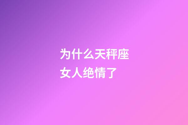 为什么天秤座女人绝情了-第1张-星座运势-玄机派