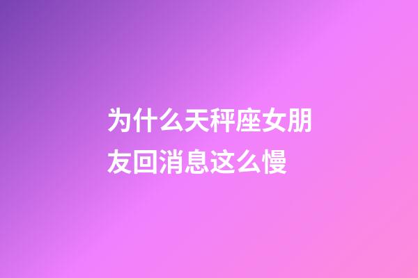 为什么天秤座女朋友回消息这么慢-第1张-星座运势-玄机派