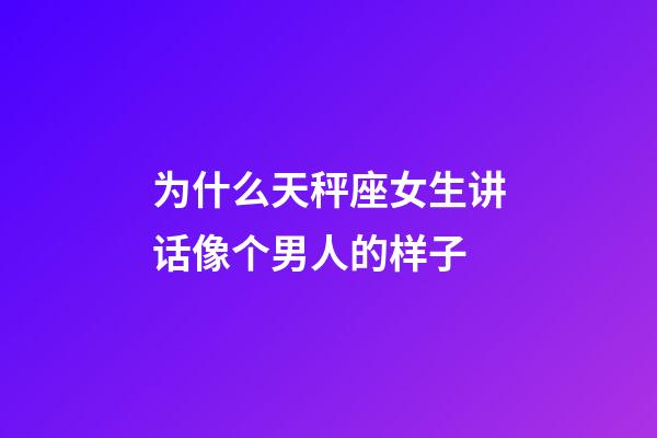 为什么天秤座女生讲话像个男人的样子