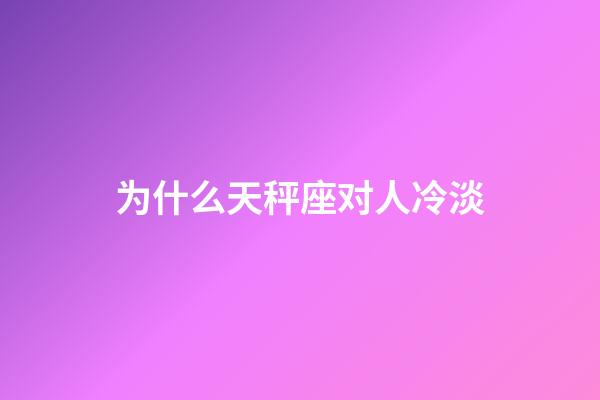 为什么天秤座对人冷淡-第1张-星座运势-玄机派