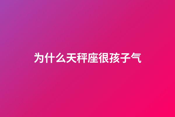 为什么天秤座很孩子气-第1张-星座运势-玄机派