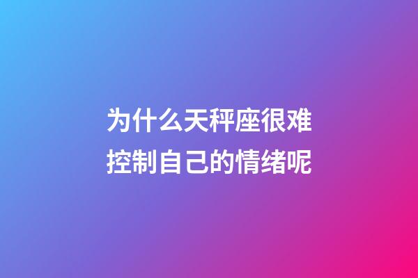 为什么天秤座很难控制自己的情绪呢-第1张-星座运势-玄机派