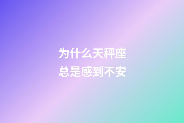 为什么天秤座总是感到不安-第1张-星座运势-玄机派