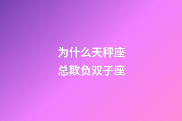 为什么天秤座总欺负双子座-第1张-星座运势-玄机派