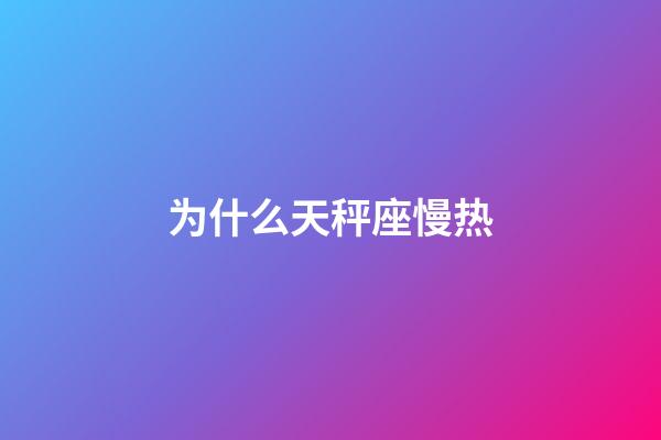 为什么天秤座慢热-第1张-星座运势-玄机派