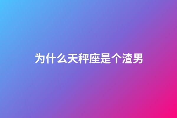 为什么天秤座是个渣男-第1张-星座运势-玄机派