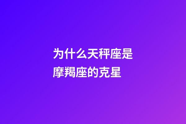为什么天秤座是摩羯座的克星-第1张-星座运势-玄机派