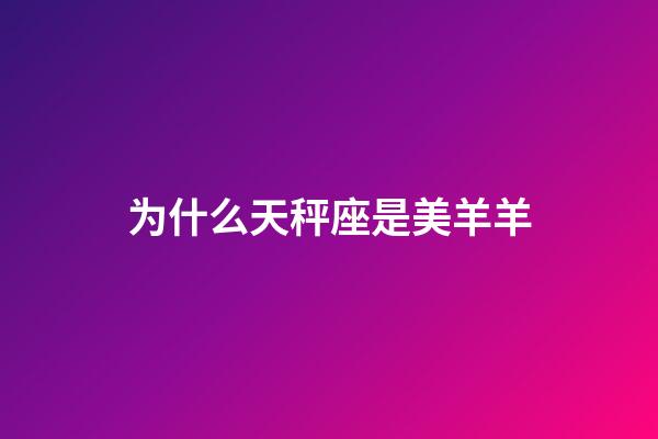 为什么天秤座是美羊羊-第1张-星座运势-玄机派