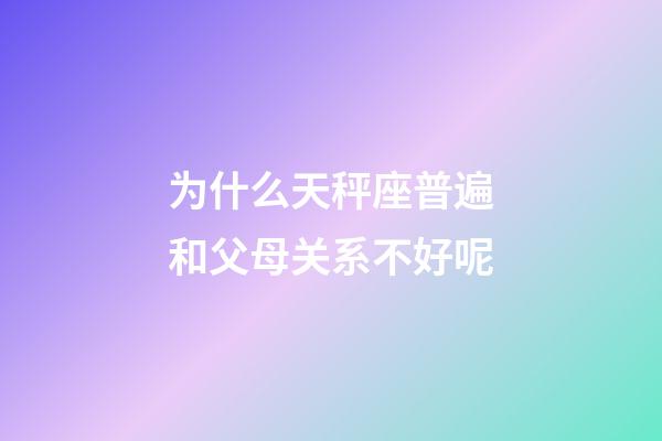 为什么天秤座普遍和父母关系不好呢-第1张-星座运势-玄机派