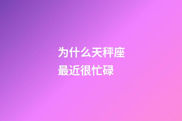 为什么天秤座最近很忙碌-第1张-星座运势-玄机派