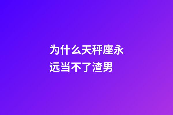 为什么天秤座永远当不了渣男-第1张-星座运势-玄机派