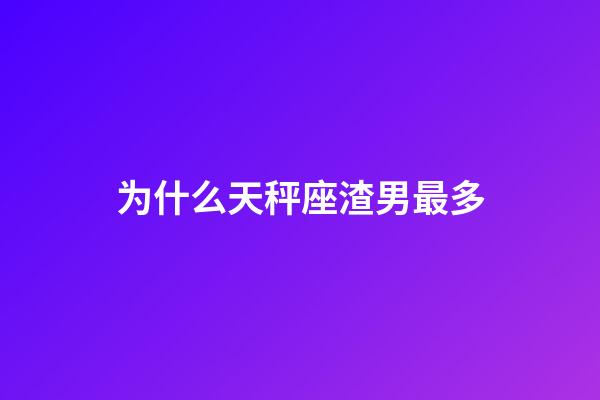 为什么天秤座渣男最多-第1张-星座运势-玄机派