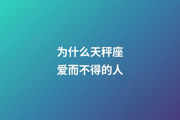 为什么天秤座爱而不得的人-第1张-星座运势-玄机派