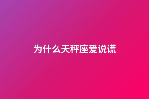 为什么天秤座爱说谎-第1张-星座运势-玄机派