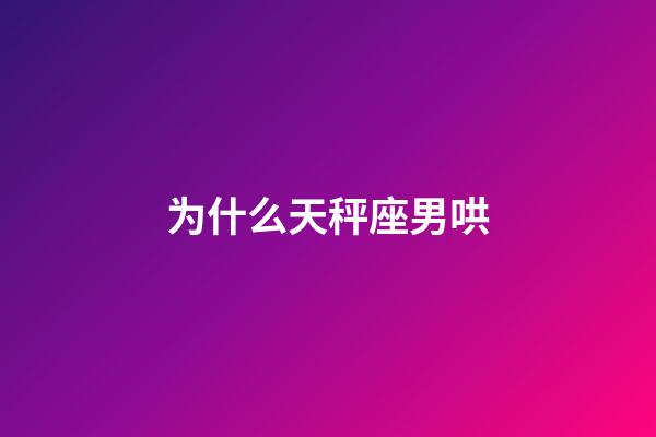 为什么天秤座男哄-第1张-星座运势-玄机派