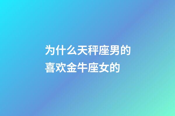 为什么天秤座男的喜欢金牛座女的-第1张-星座运势-玄机派