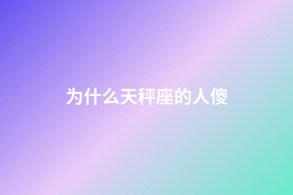 为什么天秤座的人傻-第1张-星座运势-玄机派
