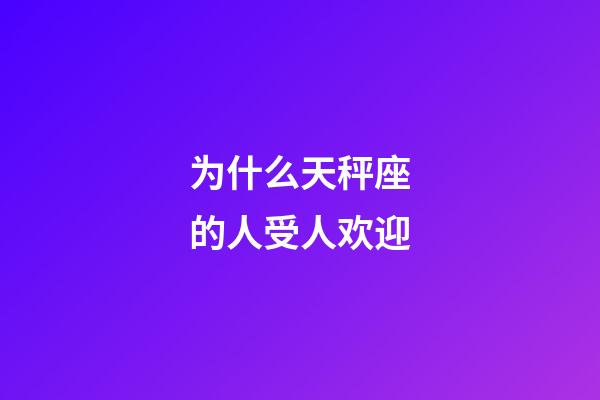 为什么天秤座的人受人欢迎-第1张-星座运势-玄机派