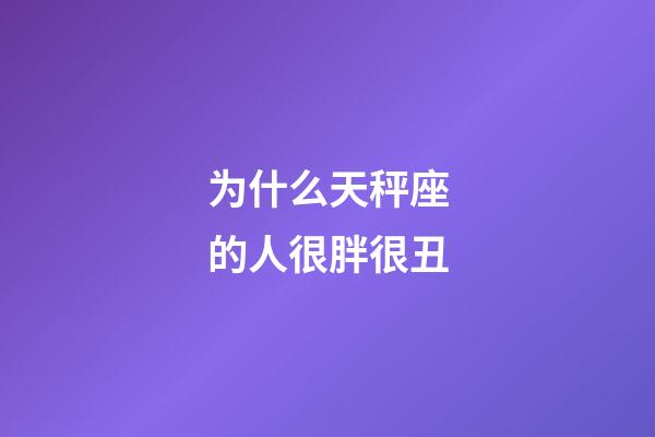 为什么天秤座的人很胖很丑-第1张-星座运势-玄机派