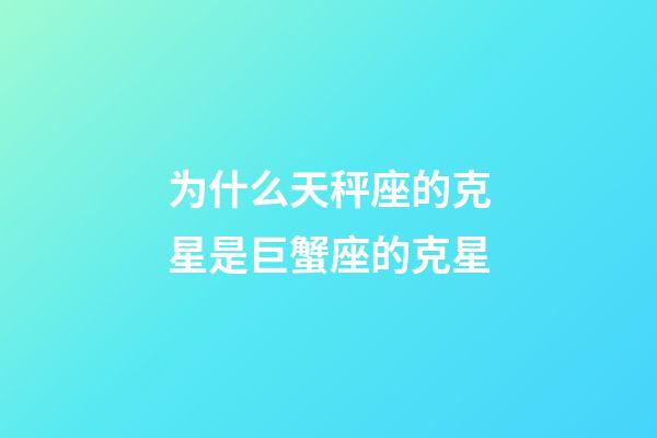 为什么天秤座的克星是巨蟹座的克星-第1张-星座运势-玄机派