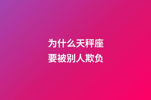 为什么天秤座要被别人欺负-第1张-星座运势-玄机派