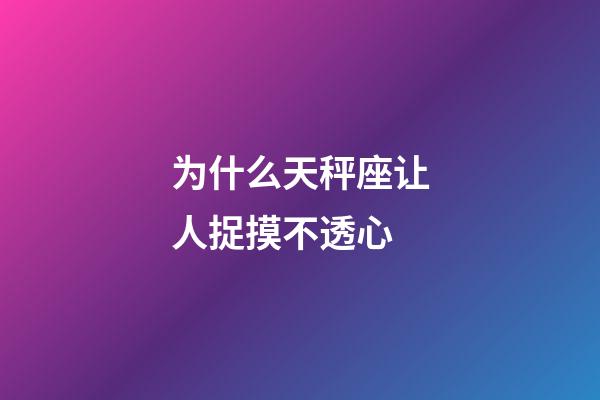 为什么天秤座让人捉摸不透心-第1张-星座运势-玄机派