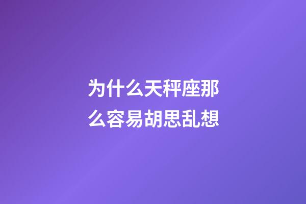 为什么天秤座那么容易胡思乱想-第1张-星座运势-玄机派