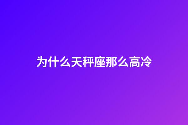 为什么天秤座那么高冷-第1张-星座运势-玄机派