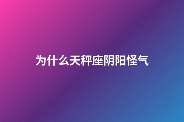 为什么天秤座阴阳怪气-第1张-星座运势-玄机派