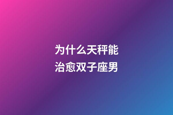 为什么天秤能治愈双子座男-第1张-星座运势-玄机派