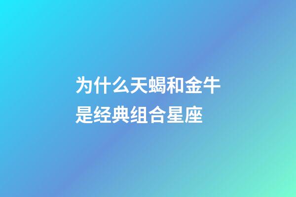 为什么天蝎和金牛是经典组合星座-第1张-星座运势-玄机派