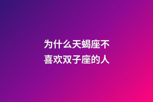 为什么天蝎座不喜欢双子座的人-第1张-星座运势-玄机派
