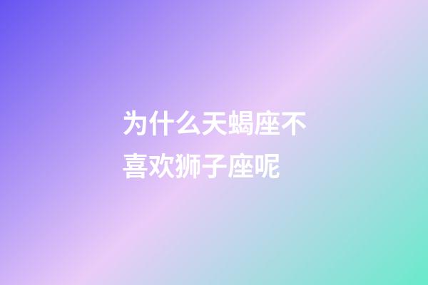 为什么天蝎座不喜欢狮子座呢-第1张-星座运势-玄机派