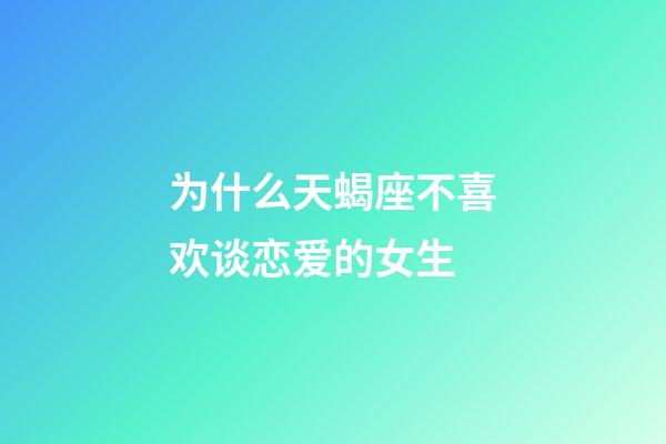 为什么天蝎座不喜欢谈恋爱的女生-第1张-星座运势-玄机派